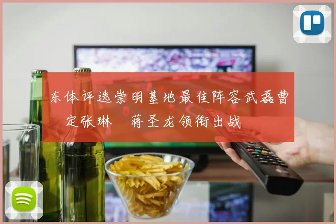 东体评选崇明基地最佳阵容武磊曹赟定张琳芃蒋圣龙领衔出战
