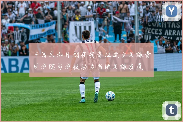 卡马文加计划在安哥拉设立足球青训学院与学校助力当地足球发展