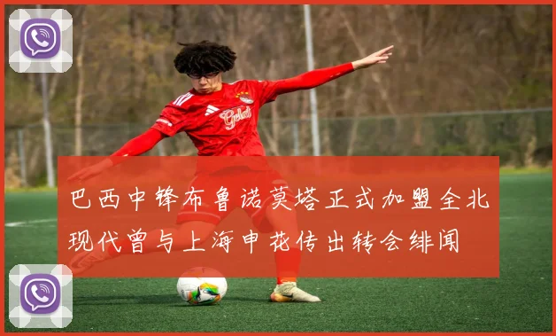 巴西中锋布鲁诺莫塔正式加盟全北现代曾与上海申花传出转会绯闻