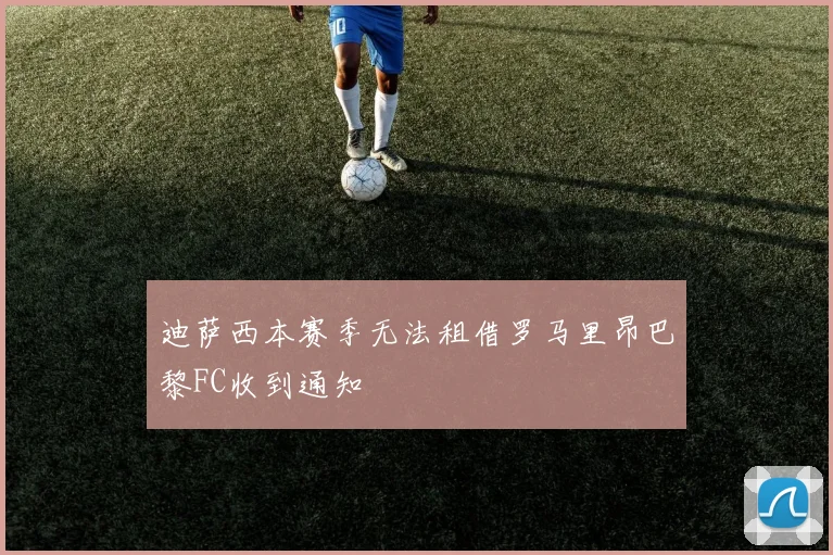 迪萨西本赛季无法租借罗马里昂巴黎FC收到通知