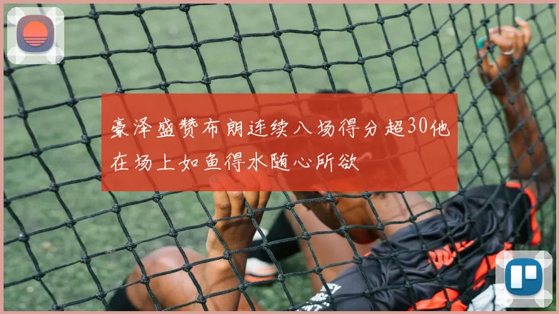 豪泽盛赞布朗连续八场得分超30他在场上如鱼得水随心所欲