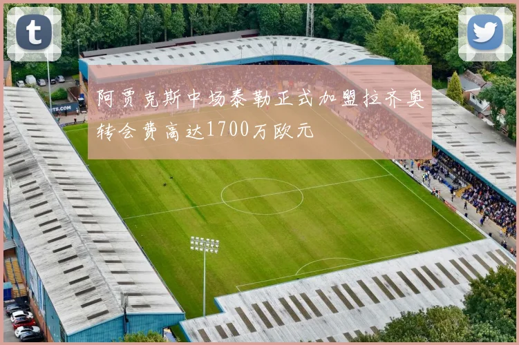 阿贾克斯中场泰勒正式加盟拉齐奥转会费高达1700万欧元