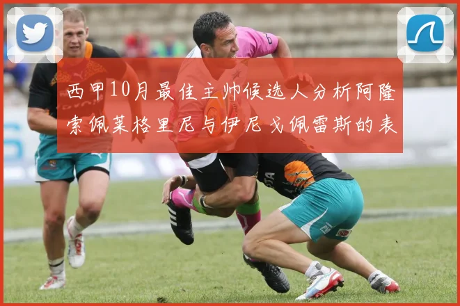 西甲10月最佳主帅候选人分析阿隆索佩莱格里尼与伊尼戈佩雷斯的表现与前景