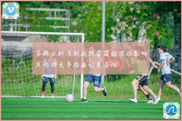 苏群分析马刺战胜雷霆的深远影响及西部竞争格局的复杂性