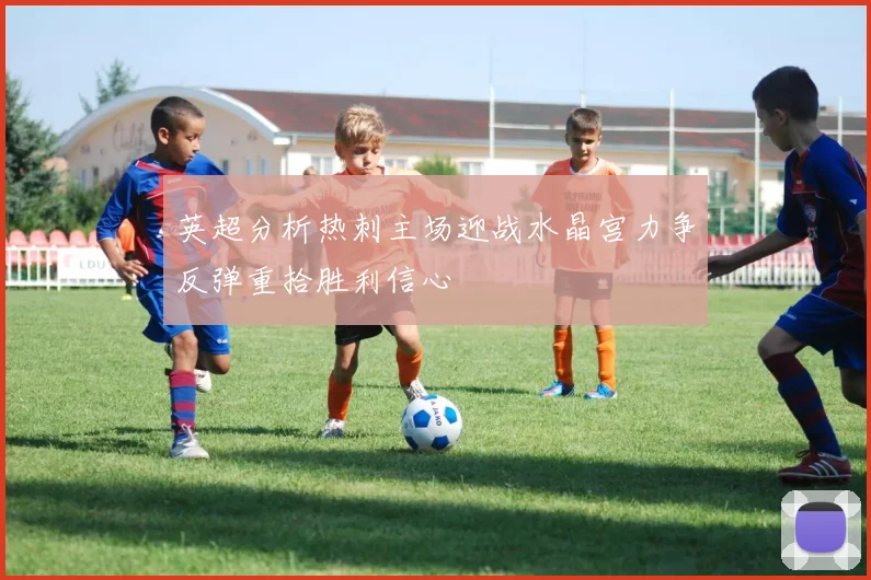 英超分析热刺主场迎战水晶宫力争反弹重拾胜利信心