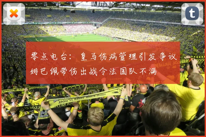 零点电台：皇马伤病管理引发争议姆巴佩带伤出战令法国队不满
