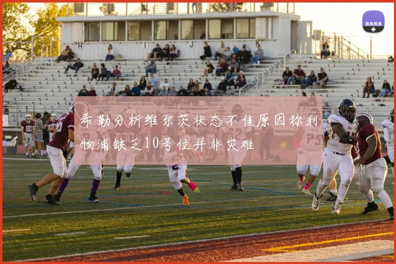 希勒分析维尔茨状态不佳原因称利物浦缺乏10号位并非灾难